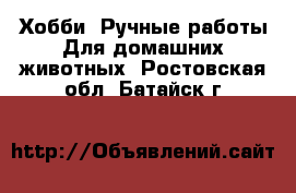 Хобби. Ручные работы Для домашних животных. Ростовская обл.,Батайск г.